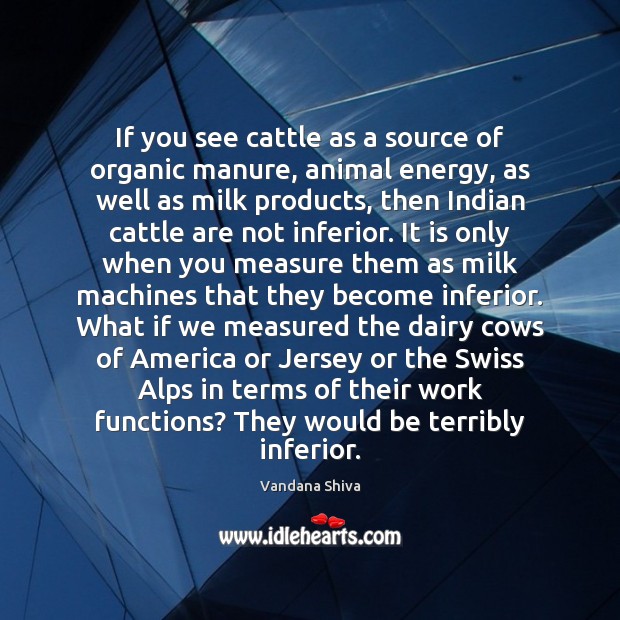 If you see cattle as a source of organic manure, animal energy, Vandana Shiva Picture Quote