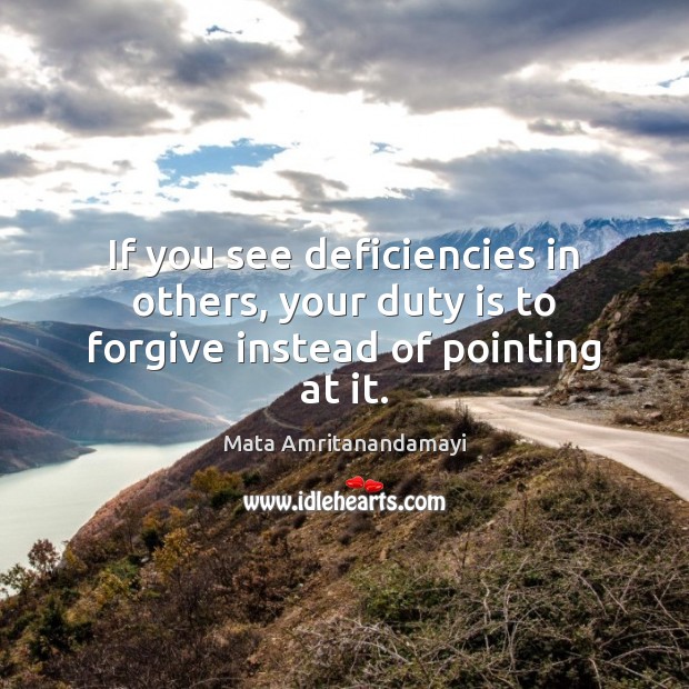 If you see deficiencies in others, your duty is to forgive instead of pointing at it. Mata Amritanandamayi Picture Quote