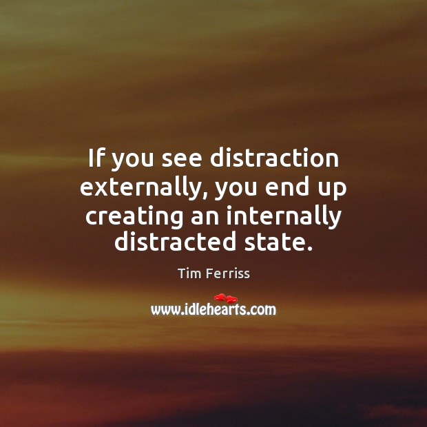If you see distraction externally, you end up creating an internally distracted state. Tim Ferriss Picture Quote