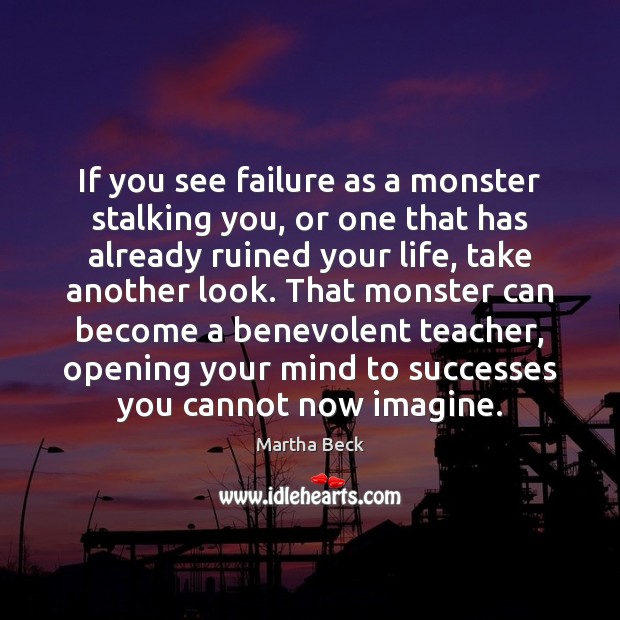 If you see failure as a monster stalking you, or one that Martha Beck Picture Quote