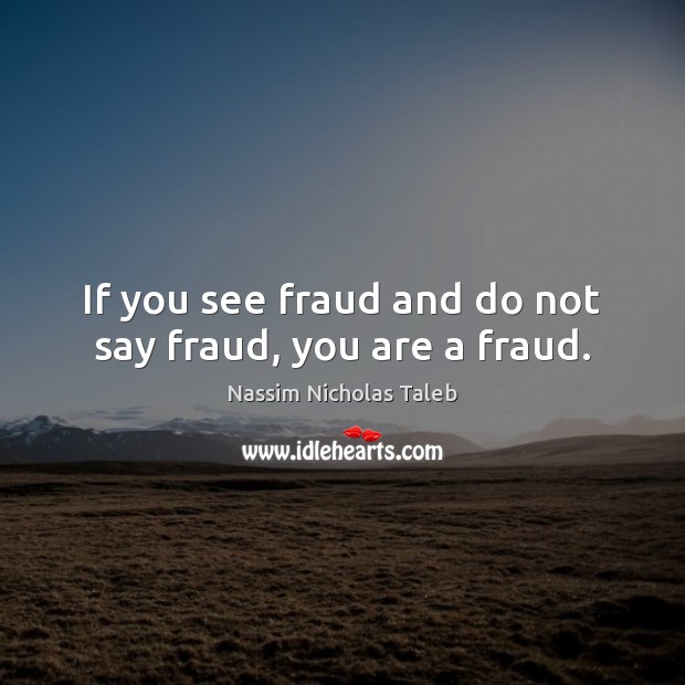 If you see fraud and do not say fraud, you are a fraud. Nassim Nicholas Taleb Picture Quote