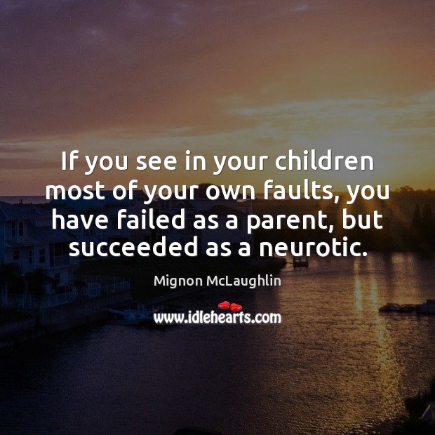 If you see in your children most of your own faults, you Mignon McLaughlin Picture Quote