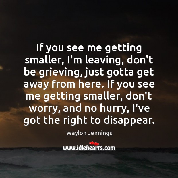If you see me getting smaller, I’m leaving, don’t be grieving, just Waylon Jennings Picture Quote