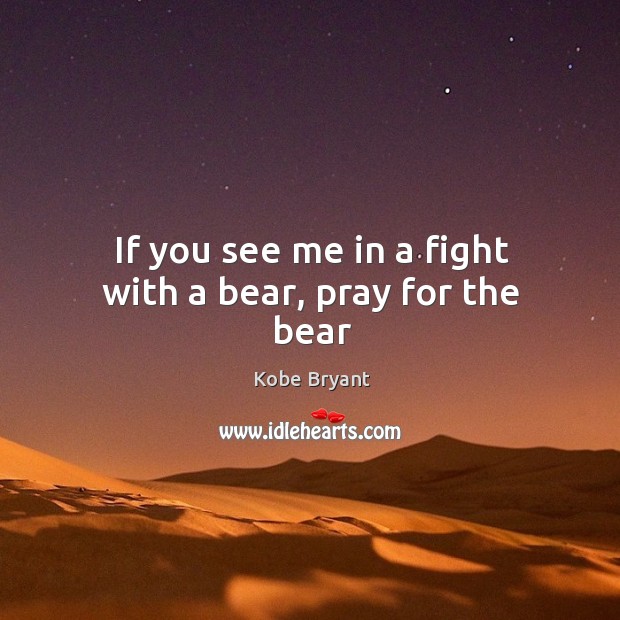 If you see me in a fight with a bear, pray for the bear Kobe Bryant Picture Quote
