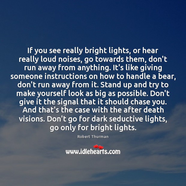 If you see really bright lights, or hear really loud noises, go Robert Thurman Picture Quote