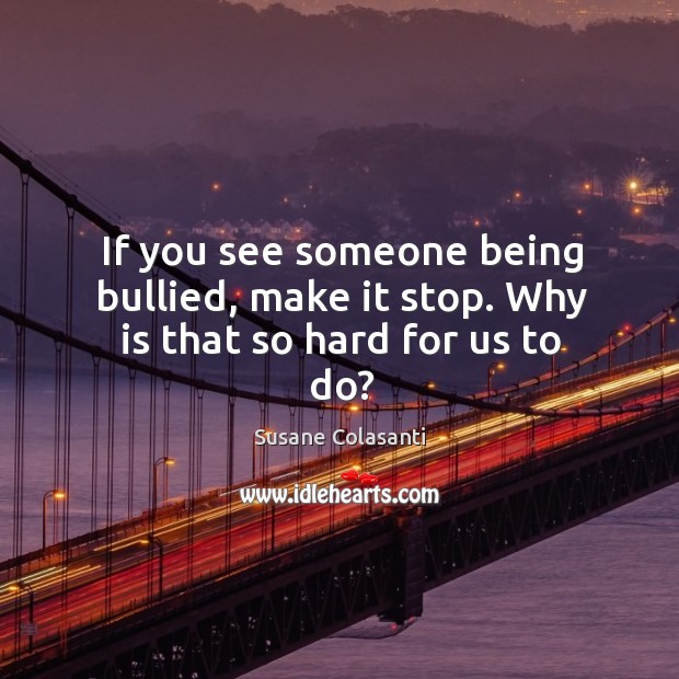 If you see someone being bullied, make it stop. Why is that so hard for us to do? Susane Colasanti Picture Quote