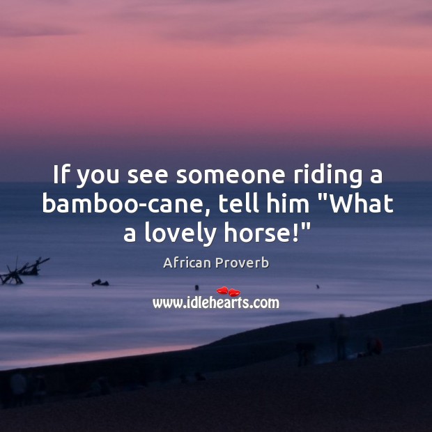 If you see someone riding a bamboo-cane, tell him “what a lovely horse!” Image