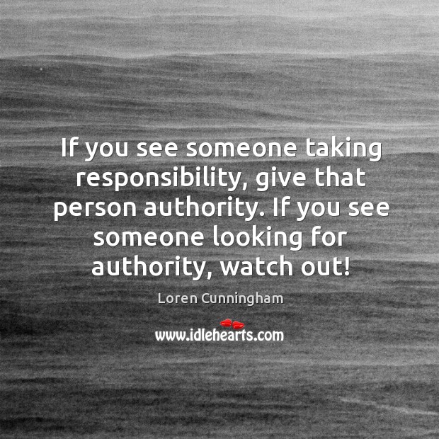 If you see someone taking responsibility, give that person authority. If you Loren Cunningham Picture Quote