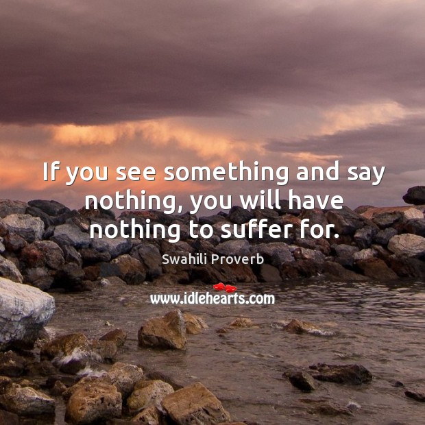 If you see something and say nothing, you will have nothing to suffer for. Image