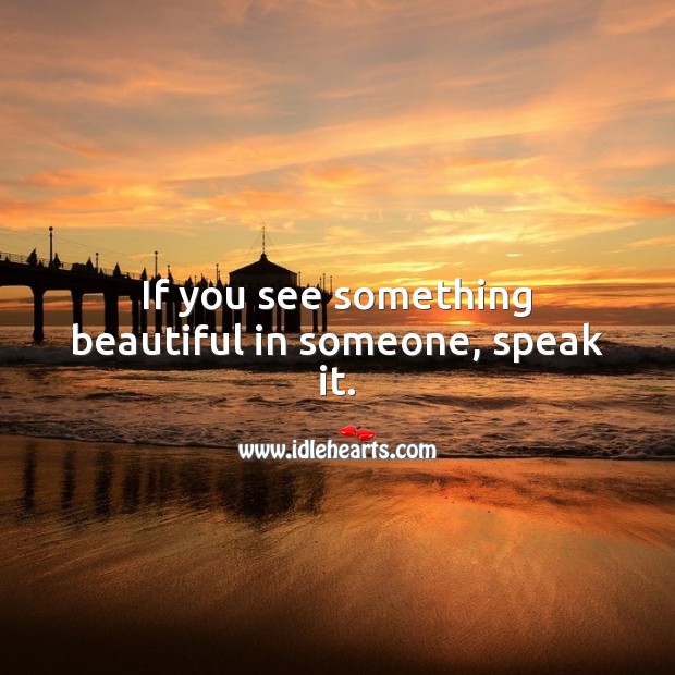 If you see something beautiful in someone, speak it. Beautiful Love Quotes Image