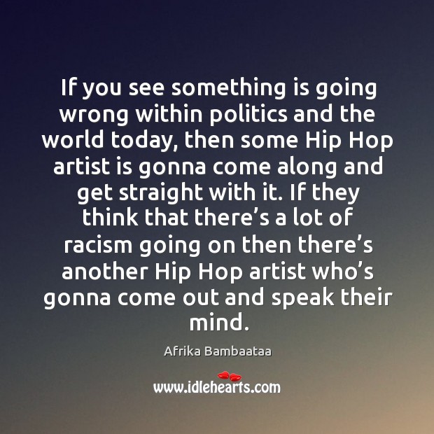 If you see something is going wrong within politics and the world today, then some hip hop 