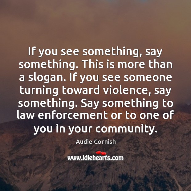 If you see something, say something. This is more than a slogan. Audie Cornish Picture Quote