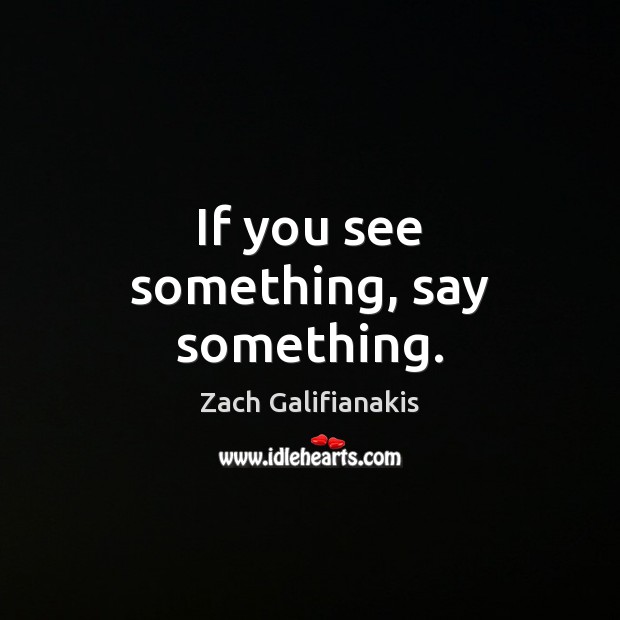 If you see something, say something. Zach Galifianakis Picture Quote