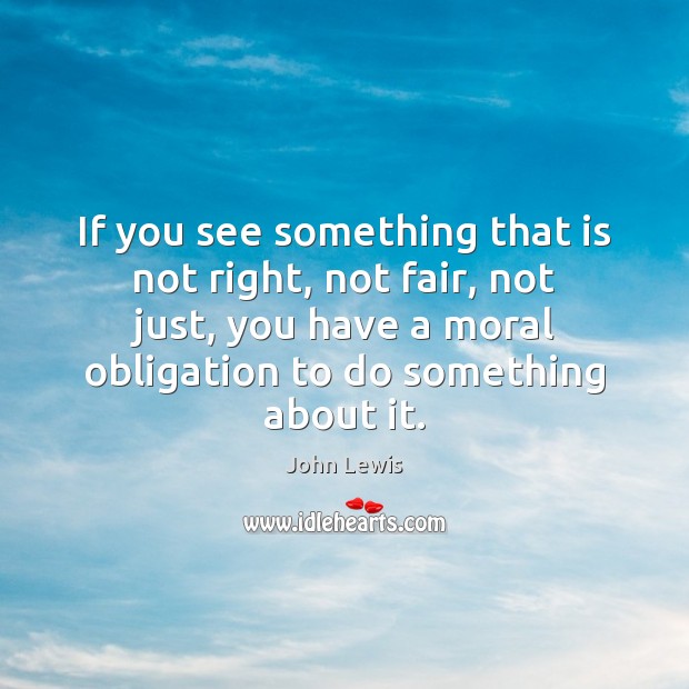 If you see something that is not right, not fair, not just, John Lewis Picture Quote