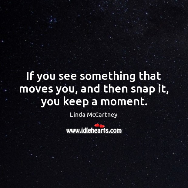 If you see something that moves you, and then snap it, you keep a moment. Linda McCartney Picture Quote