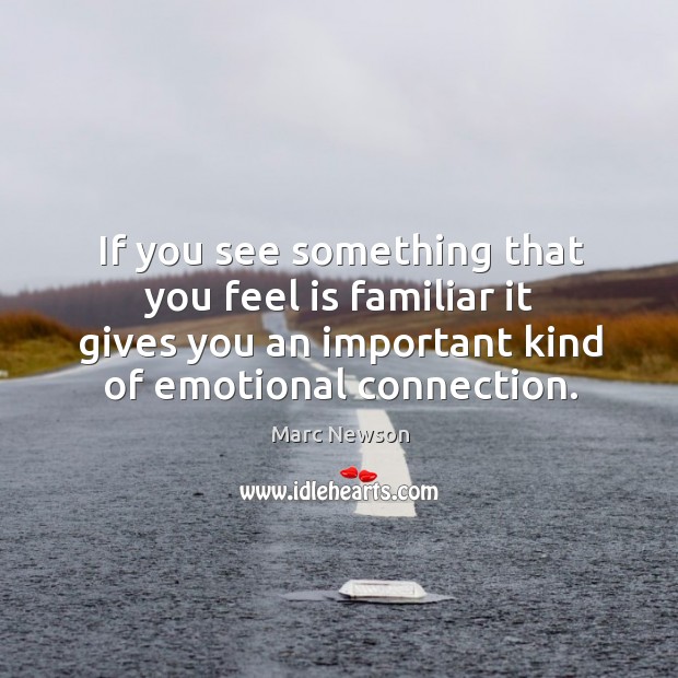 If you see something that you feel is familiar it gives you an important kind of emotional connection. Marc Newson Picture Quote