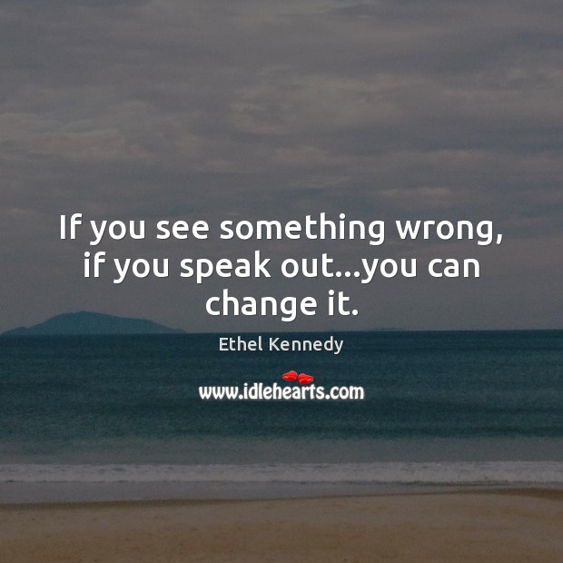 If you see something wrong, if you speak out…you can change it. Image