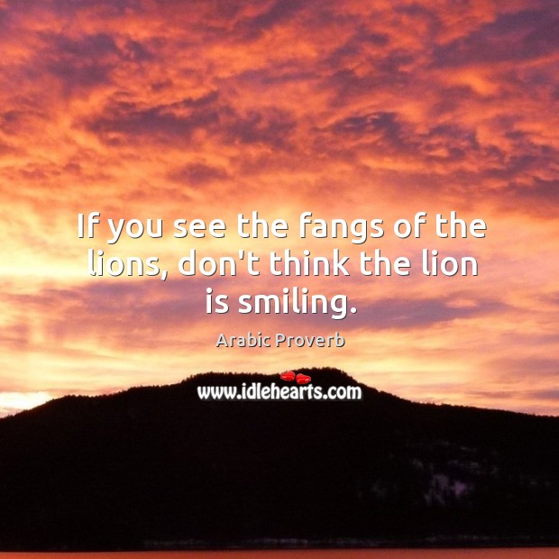 If you see the fangs of the lions, don’t think the lion is smiling. Arabic Proverbs Image