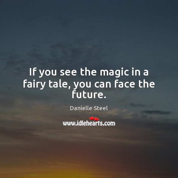 If you see the magic in a fairy tale, you can face the future. Danielle Steel Picture Quote