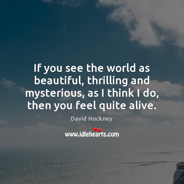 If you see the world as beautiful, thrilling and mysterious, as I Image