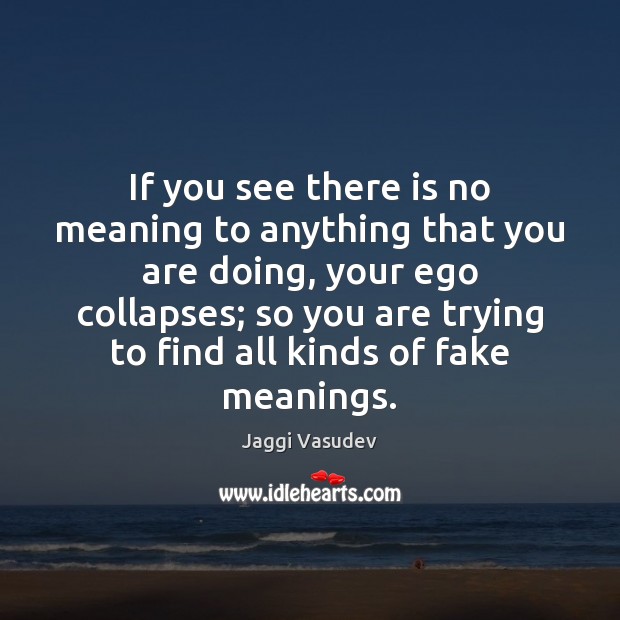If you see there is no meaning to anything that you are Jaggi Vasudev Picture Quote