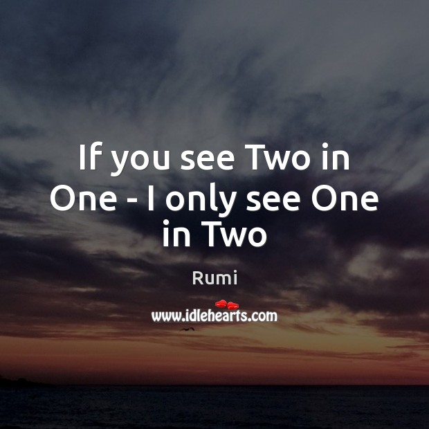 If you see Two in One – I only see One in Two Rumi Picture Quote