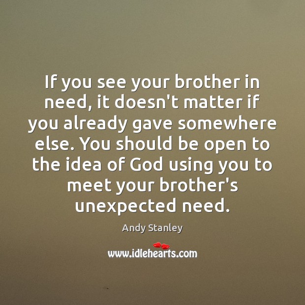 If you see your brother in need, it doesn’t matter if you Andy Stanley Picture Quote
