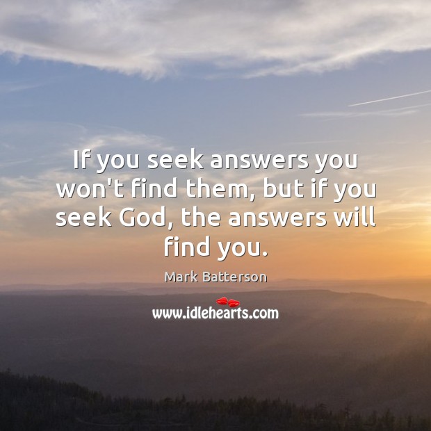 If you seek answers you won’t find them, but if you seek God, the answers will find you. Image