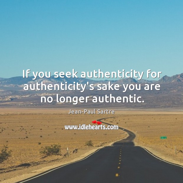 If you seek authenticity for authenticity’s sake you are no longer authentic. Jean-Paul Sartre Picture Quote