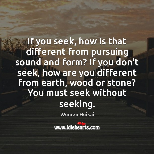If you seek, how is that different from pursuing sound and form? Wumen Huikai Picture Quote