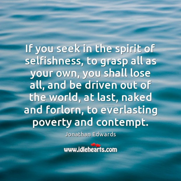 If you seek in the spirit of selfishness, to grasp all as Jonathan Edwards Picture Quote