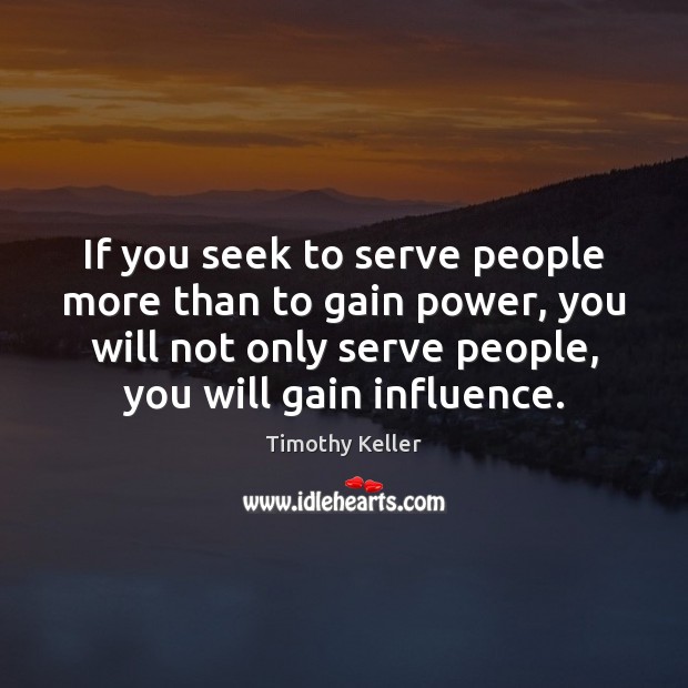 If you seek to serve people more than to gain power, you Timothy Keller Picture Quote