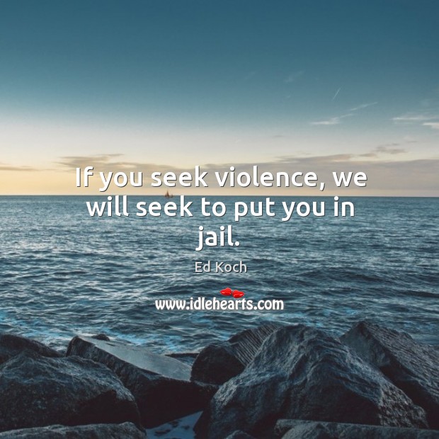 If you seek violence, we will seek to put you in jail. Image