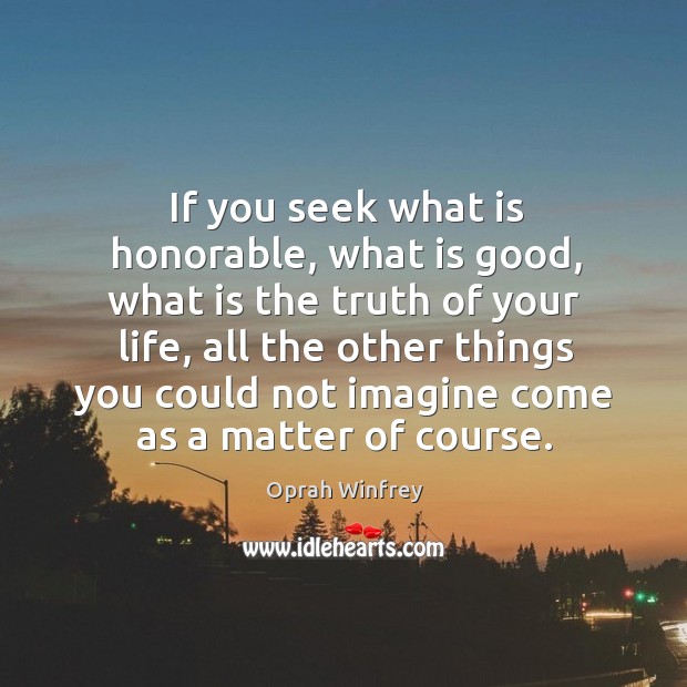 If you seek what is honorable, what is good, what is the Image