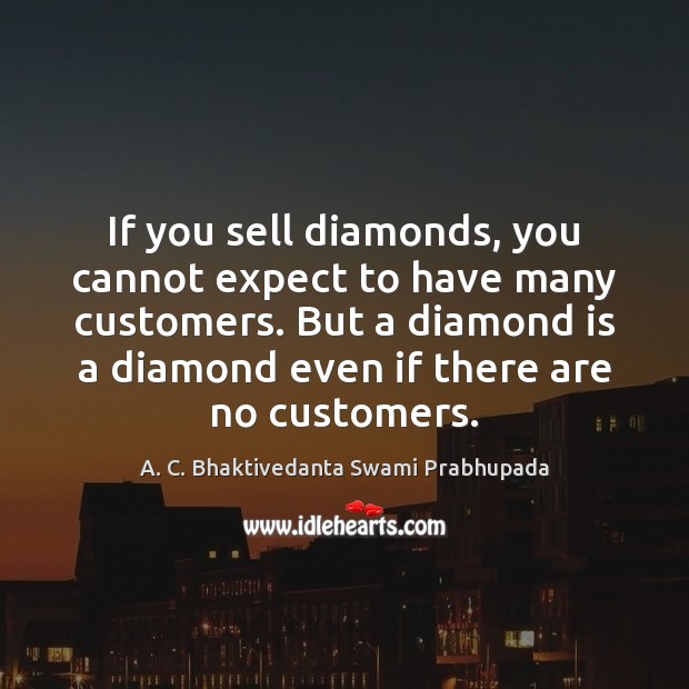 If you sell diamonds, you cannot expect to have many customers. But A. C. Bhaktivedanta Swami Prabhupada Picture Quote