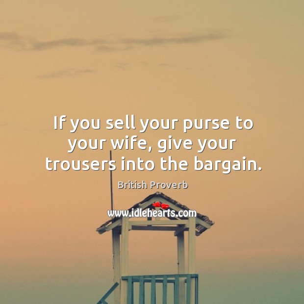If you sell your purse to your wife, give your trousers into the bargain. Image