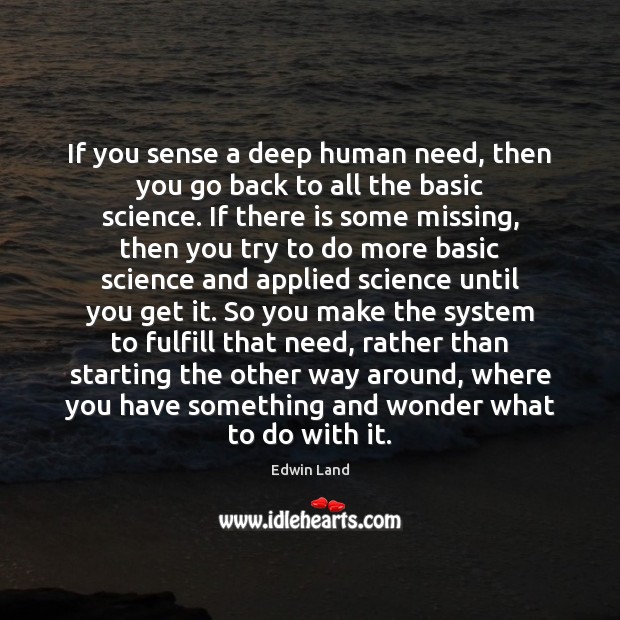 If you sense a deep human need, then you go back to Edwin Land Picture Quote