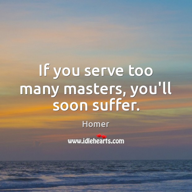 If you serve too many masters, you’ll soon suffer. Homer Picture Quote