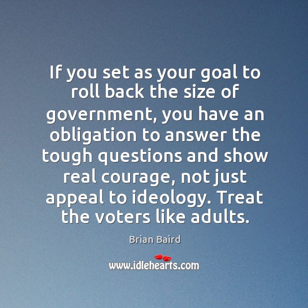 If you set as your goal to roll back the size of government, you have an obligation Brian Baird Picture Quote