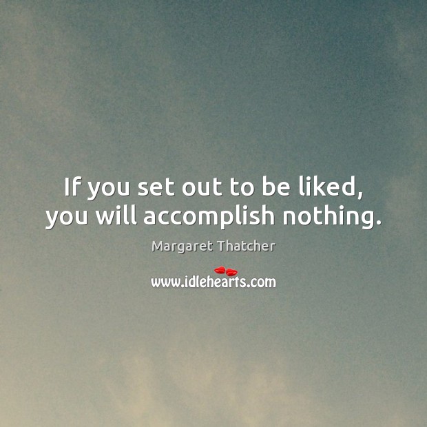 If you set out to be liked, you will accomplish nothing. Image