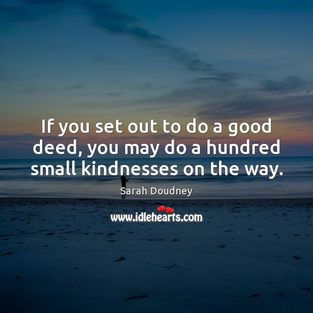 If you set out to do a good deed, you may do a hundred small kindnesses on the way. Sarah Doudney Picture Quote