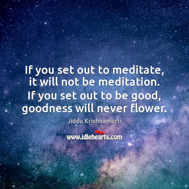 If you set out to meditate, it will not be meditation. If Jiddu Krishnamurti Picture Quote