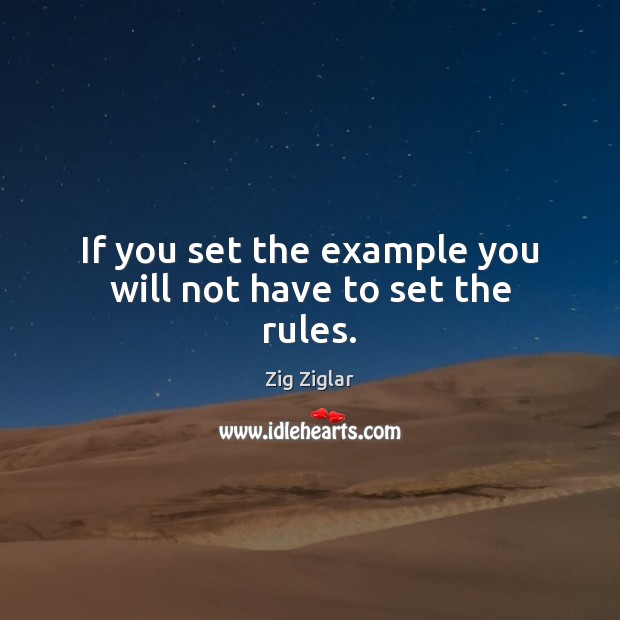 If you set the example you will not have to set the rules. Zig Ziglar Picture Quote