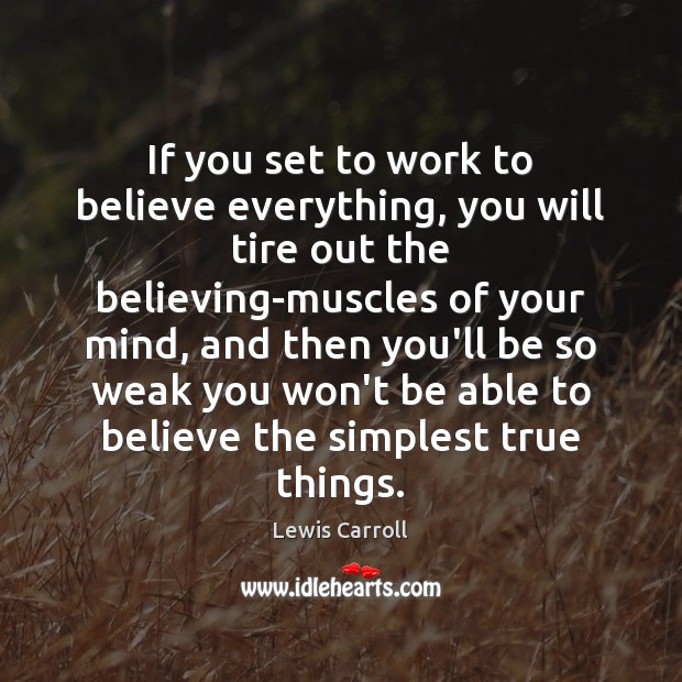 If you set to work to believe everything, you will tire out Lewis Carroll Picture Quote