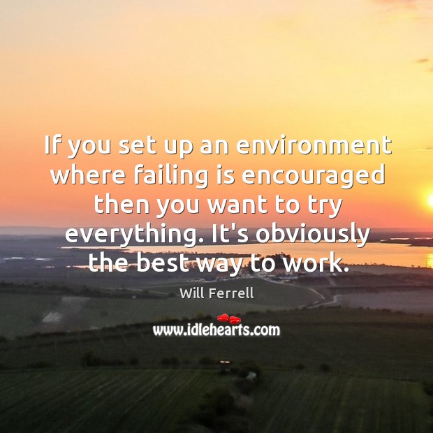 If you set up an environment where failing is encouraged then you Image