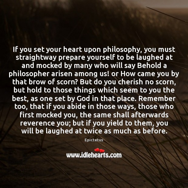 If you set your heart upon philosophy, you must straightway prepare yourself Epictetus Picture Quote