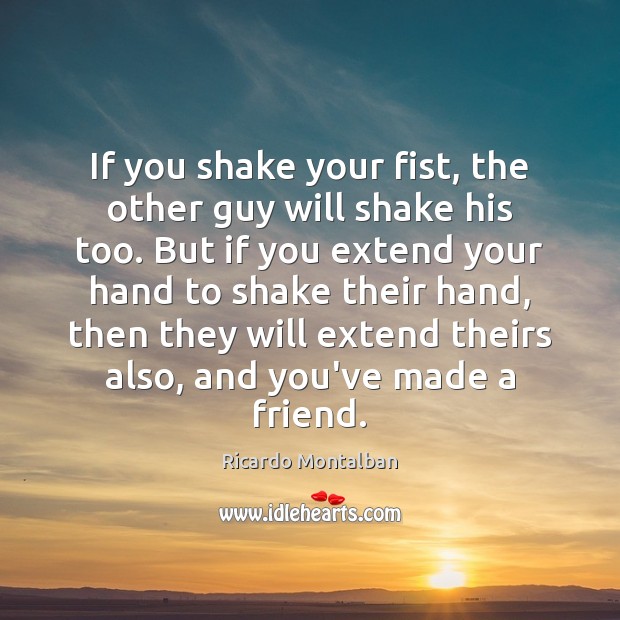 If you shake your fist, the other guy will shake his too. Ricardo Montalban Picture Quote
