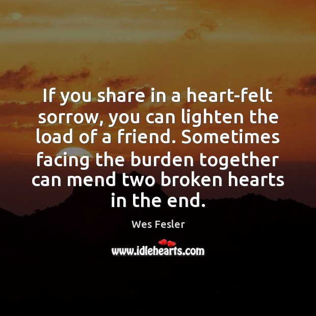 If you share in a heart-felt sorrow, you can lighten the load Image