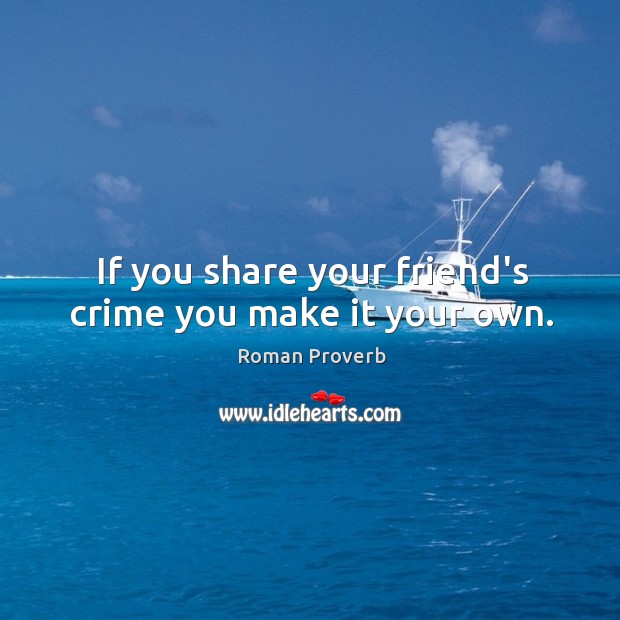 If you share your friend’s crime you make it your own. Image