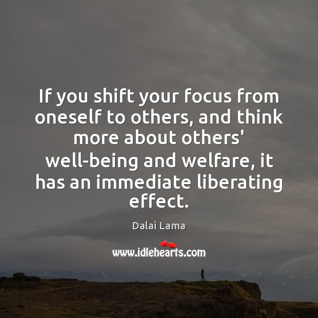 If you shift your focus from oneself to others, and think more Dalai Lama Picture Quote
